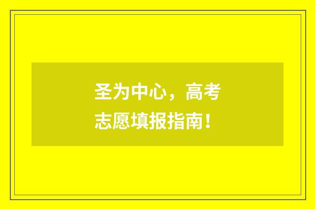 圣为中心，高考志愿填报指南！