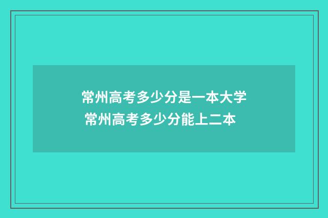 常州高考多少分是一本大学 常州高考多少分能上二本