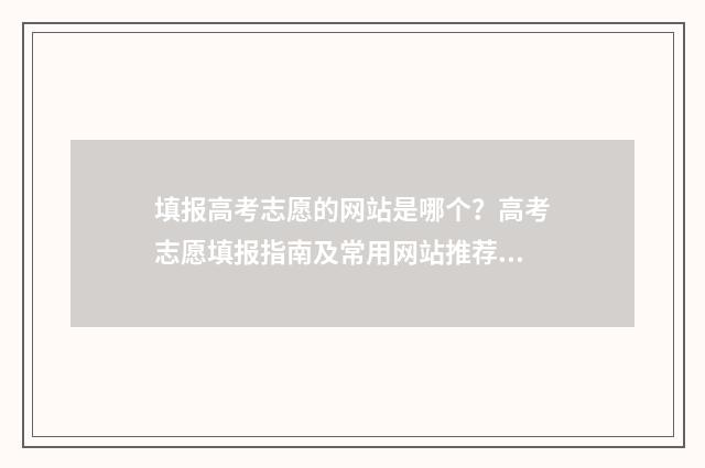 填报高考志愿的网站是哪个？高考志愿填报指南及常用网站推荐 填报高考志愿的软件哪个好