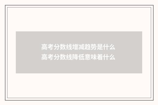 高考分数线增减趋势是什么 高考分数线降低意味着什么