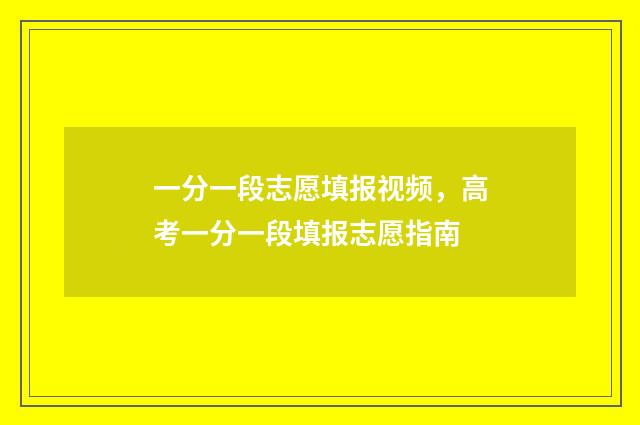 一分一段志愿填报视频，高考一分一段填报志愿指南