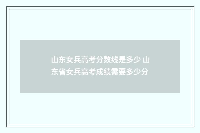 山东女兵高考分数线是多少 山东省女兵高考成绩需要多少分