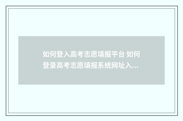 如何登入高考志愿填报平台 如何登录高考志愿填报系统网址入口