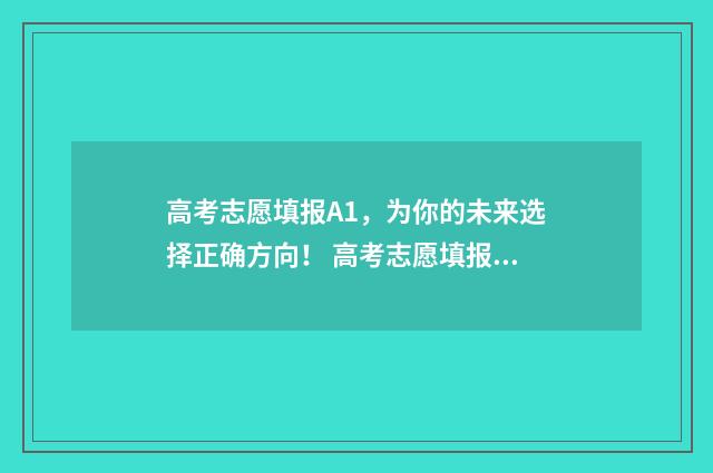 高考志愿填报A1，为你的未来选择正确方向！ 高考志愿填报APP