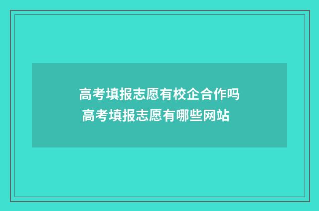 高考填报志愿有校企合作吗 高考填报志愿有哪些网站