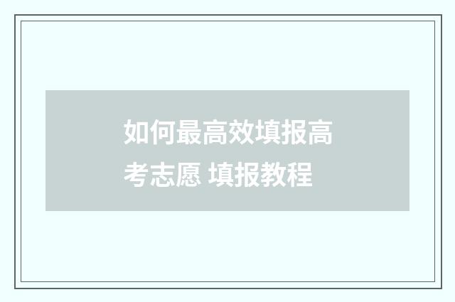 如何最高效填报高考志愿 填报教程