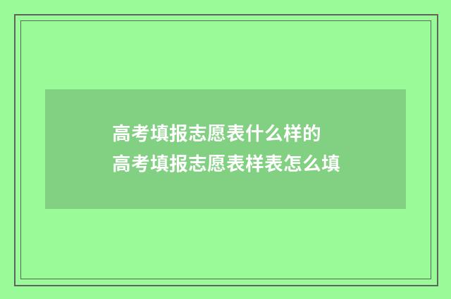 高考填报志愿表什么样的 高考填报志愿表样表怎么填