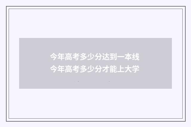 今年高考多少分达到一本线 今年高考多少分才能上大学