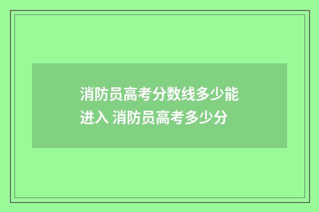消防员高考分数线多少能进入 消防员高考多少分