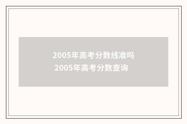 2005年高考分数线准吗 2005年高考分数查询