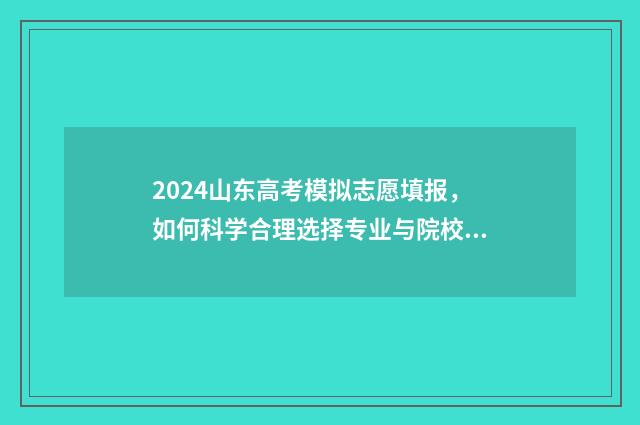 2024山东高考模拟志愿填报，如何科学合理选择专业与院校？ 2024山东高考模拟志愿填报