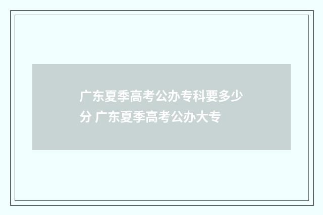 广东夏季高考公办专科要多少分 广东夏季高考公办大专