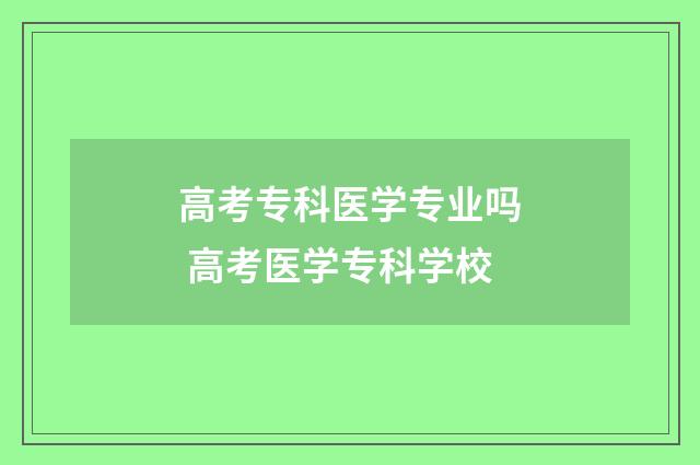 高考专科医学专业吗 高考医学专科学校