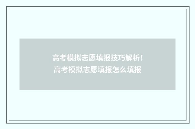 高考模拟志愿填报技巧解析！ 高考模拟志愿填报怎么填报