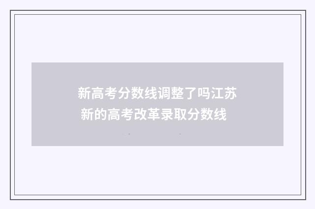 新高考分数线调整了吗江苏 新的高考改革录取分数线