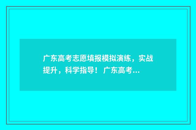 广东高考志愿填报模拟演练，实战提升，科学指导！ 广东高考志愿填报状态