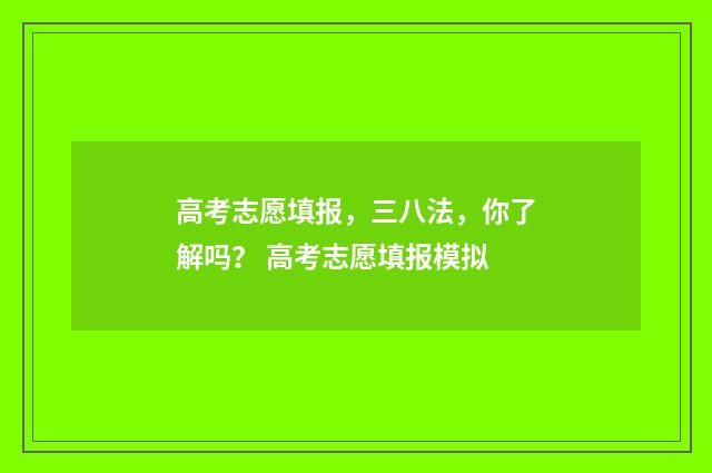 高考志愿填报，三八法，你了解吗？ 高考志愿填报模拟