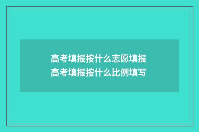 高考填报按什么志愿填报 高考填报按什么比例填写