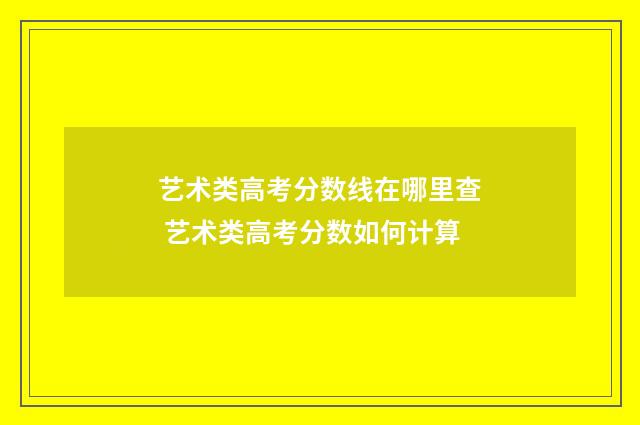 艺术类高考分数线在哪里查 艺术类高考分数如何计算