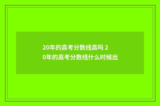 20年的高考分数线高吗 20年的高考分数线什么时候出