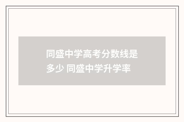 同盛中学高考分数线是多少 同盛中学升学率