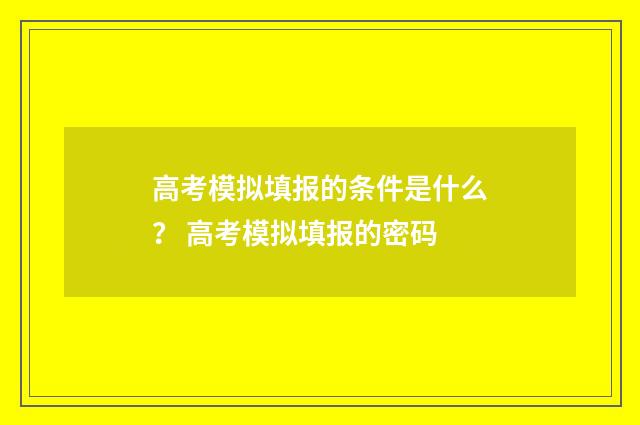 高考模拟填报的条件是什么？ 高考模拟填报的密码