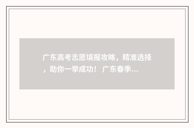 广东高考志愿填报攻略，精准选择，助你一举成功！ 广东春季高考填报志愿