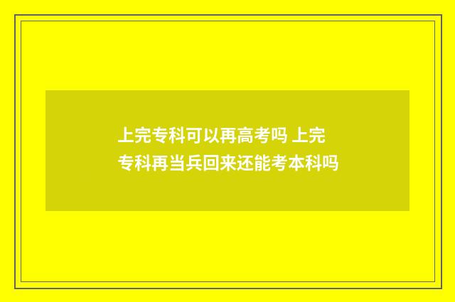 上完专科可以再高考吗 上完专科再当兵回来还能考本科吗