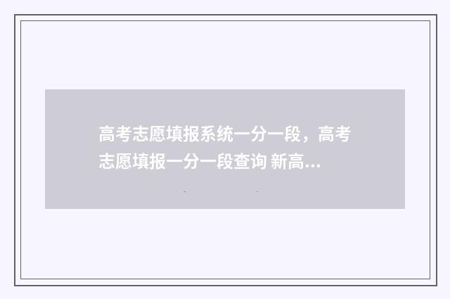 高考志愿填报系统一分一段，高考志愿填报一分一段查询 新高考怎样填报志愿