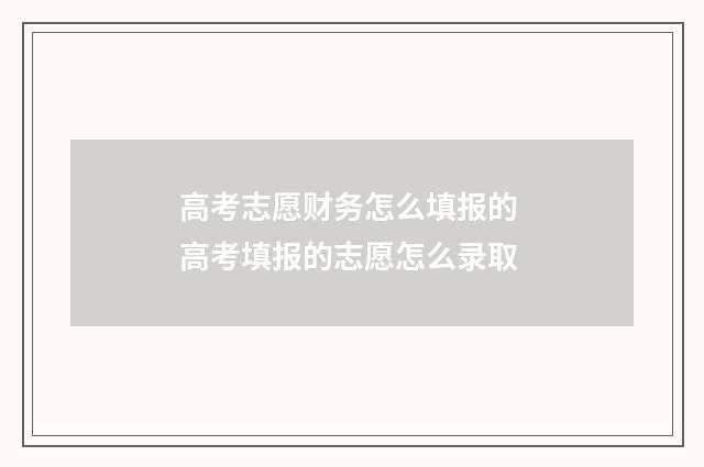 高考志愿财务怎么填报的 高考填报的志愿怎么录取
