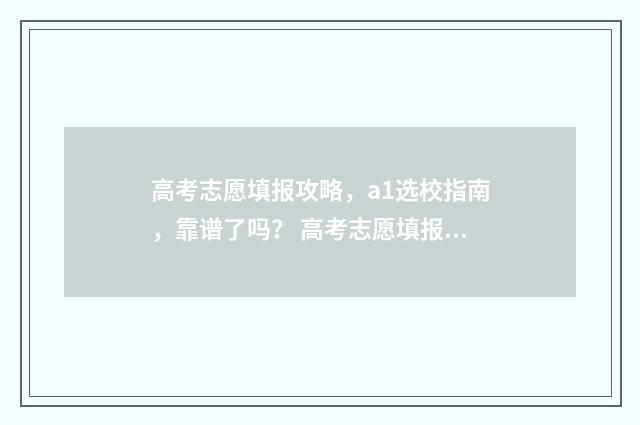 高考志愿填报攻略，a1选校指南，靠谱了吗？ 高考志愿填报攻略专科