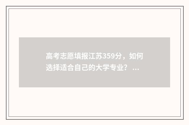 高考志愿填报江苏359分，如何选择适合自己的大学专业？ 高考志愿填报江西