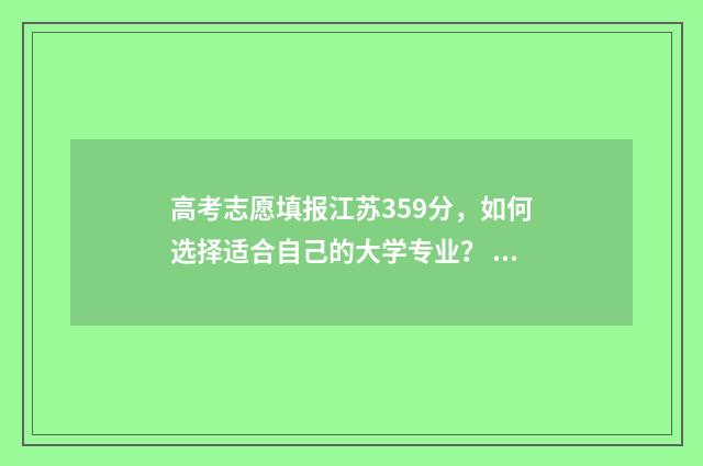 高考志愿填报江苏359分，如何选择适合自己的大学专业？ 高考志愿填报江西