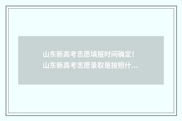 山东新高考志愿填报时间确定！ 山东新高考志愿录取是按照什么顺序