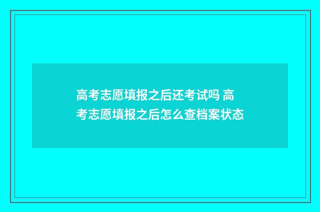 高考志愿填报之后还考试吗 高考志愿填报之后怎么查档案状态