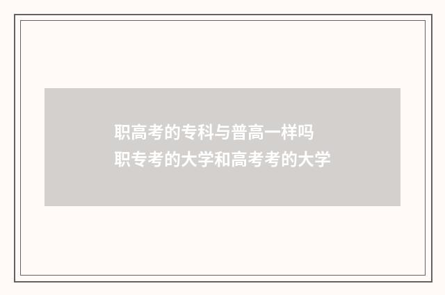 职高考的专科与普高一样吗 职专考的大学和高考考的大学