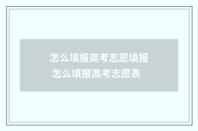 怎么填报高考志愿填报 怎么填报高考志愿表
