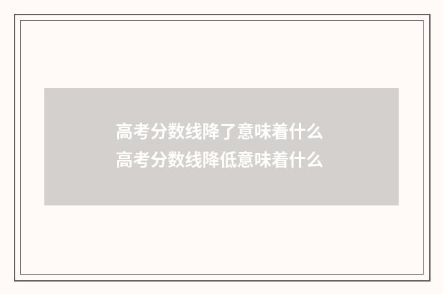 高考分数线降了意味着什么 高考分数线降低意味着什么