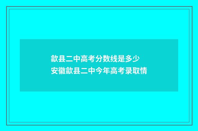 歙县二中高考分数线是多少 安徽歙县二中今年高考录取情