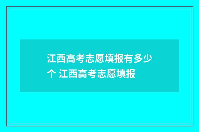 江西高考志愿填报有多少个 江西高考志愿填报