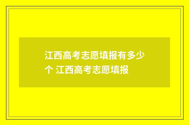 江西高考志愿填报有多少个 江西高考志愿填报