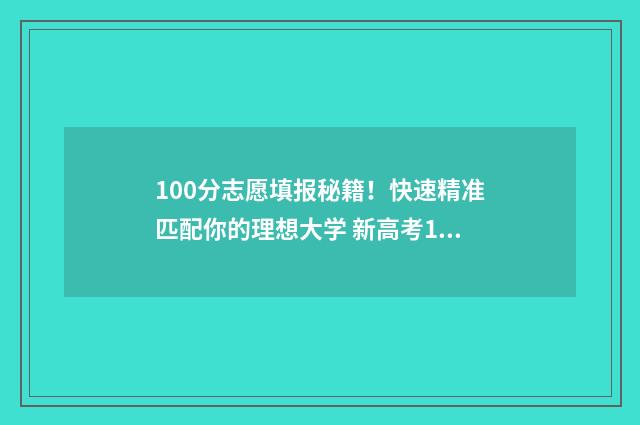 100分志愿填报秘籍！快速精准匹配你的理想大学 新高考100个志愿