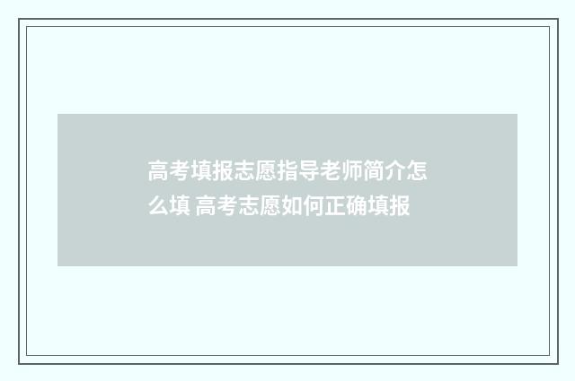 高考填报志愿指导老师简介怎么填 高考志愿如何正确填报