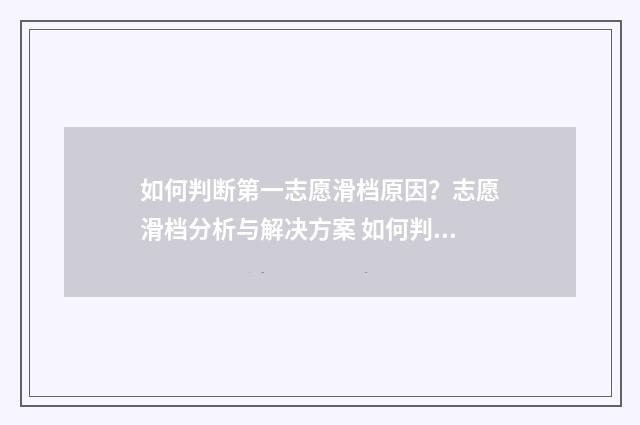 如何判断第一志愿滑档原因？志愿滑档分析与解决方案 如何判断第一志愿是否会被录取