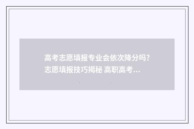 高考志愿填报专业会依次降分吗？志愿填报技巧揭秘 高职高考志愿怎么填