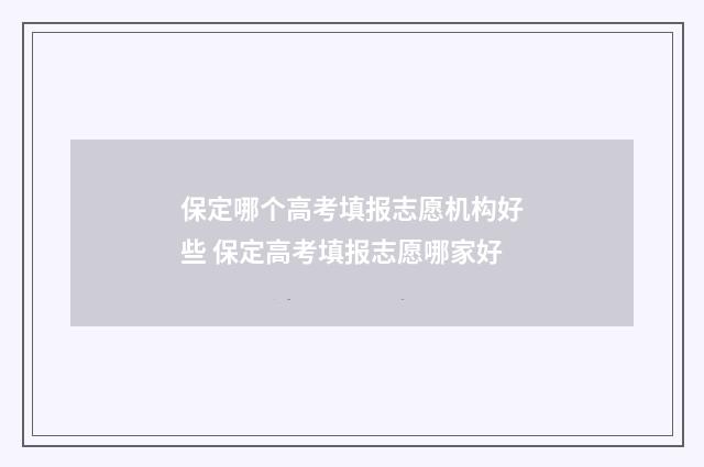 保定哪个高考填报志愿机构好些 保定高考填报志愿哪家好