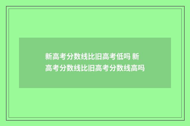 新高考分数线比旧高考低吗 新高考分数线比旧高考分数线高吗