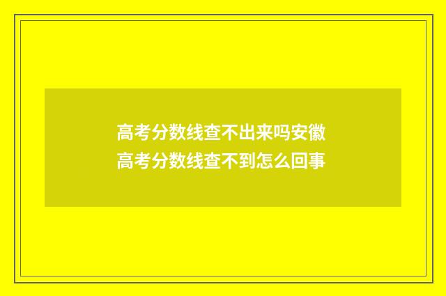 高考分数线查不出来吗安徽 高考分数线查不到怎么回事
