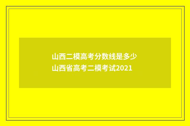 山西二模高考分数线是多少 山西省高考二模考试2021