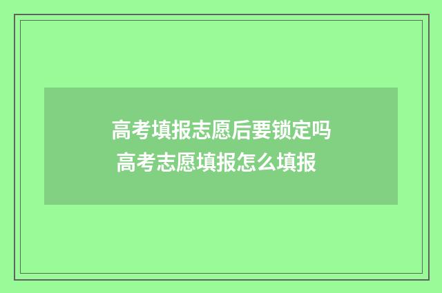 高考填报志愿后要锁定吗 高考志愿填报怎么填报